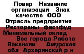 Повар › Название организации ­ Знак качества, ООО › Отрасль предприятия ­ Рестораны, фастфуд › Минимальный оклад ­ 20 000 - Все города Работа » Вакансии   . Амурская обл.,Архаринский р-н